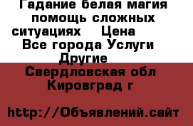 Гадание белая магия помощь сложных ситуациях  › Цена ­ 500 - Все города Услуги » Другие   . Свердловская обл.,Кировград г.